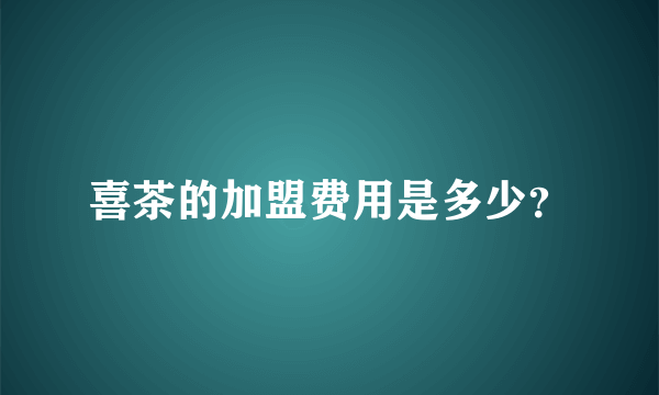 喜茶的加盟费用是多少？