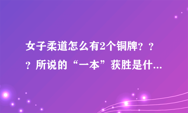 女子柔道怎么有2个铜牌？？？所说的“一本”获胜是什么意思？？？