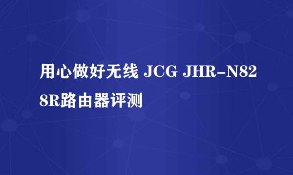 用心做好无线 JCG JHR-N828R路由器评测