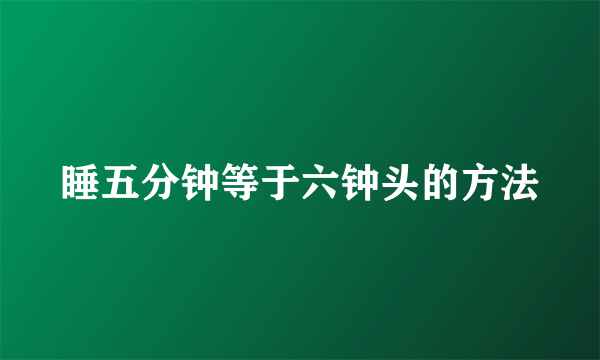 睡五分钟等于六钟头的方法