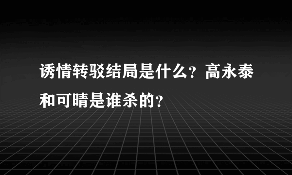 诱情转驳结局是什么？高永泰和可晴是谁杀的？