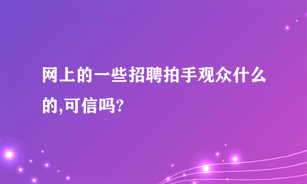 网上的一些招聘拍手观众什么的,可信吗?