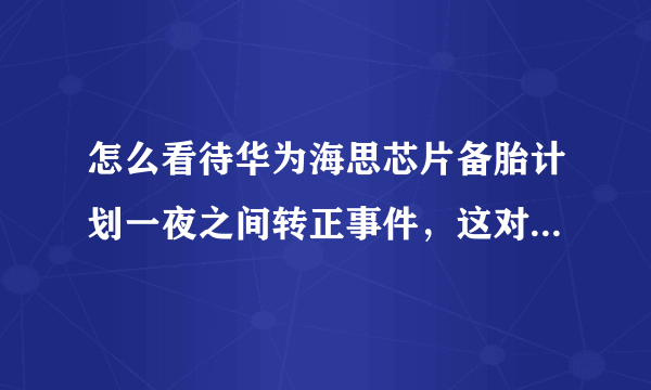 怎么看待华为海思芯片备胎计划一夜之间转正事件，这对华为来说到底是好还是坏？