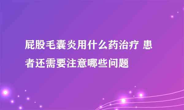 屁股毛囊炎用什么药治疗 患者还需要注意哪些问题