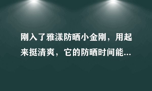 刚入了雅漾防晒小金刚，用起来挺清爽，它的防晒时间能持续多久？