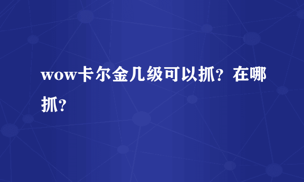 wow卡尔金几级可以抓？在哪抓？