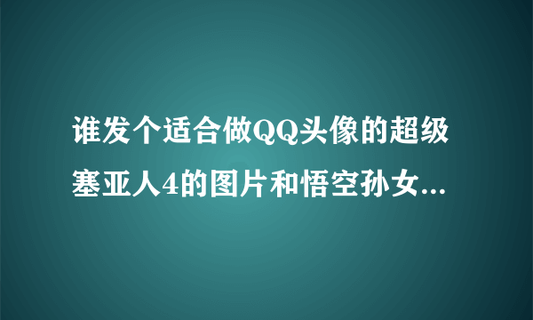 谁发个适合做QQ头像的超级塞亚人4的图片和悟空孙女的头像啊