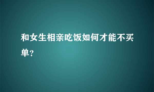 和女生相亲吃饭如何才能不买单？