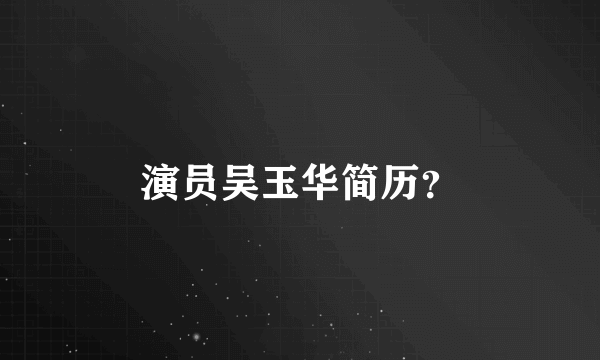 演员吴玉华简历？