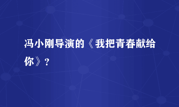 冯小刚导演的《我把青春献给你》？