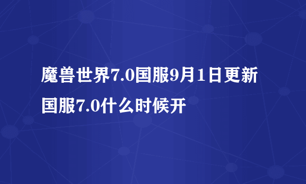 魔兽世界7.0国服9月1日更新 国服7.0什么时候开