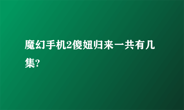 魔幻手机2傻妞归来一共有几集?