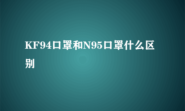 KF94口罩和N95口罩什么区别