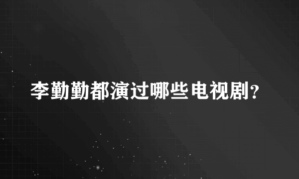 李勤勤都演过哪些电视剧？