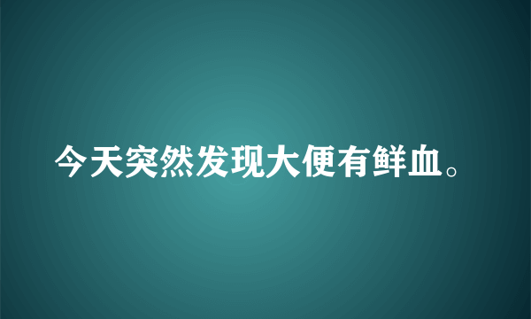 今天突然发现大便有鲜血。