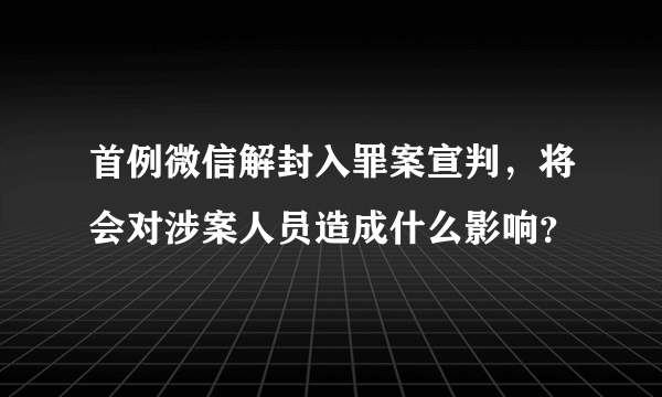 首例微信解封入罪案宣判，将会对涉案人员造成什么影响？