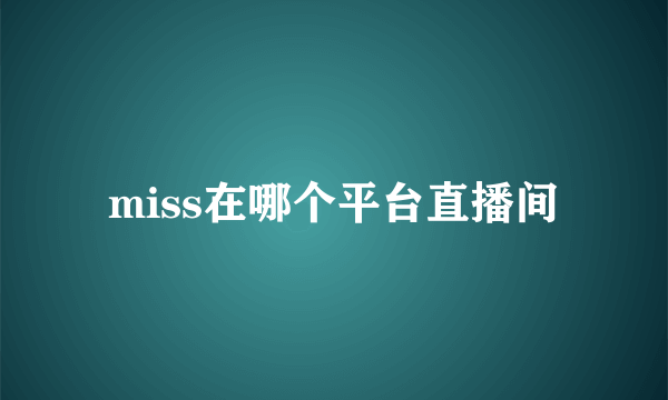 miss在哪个平台直播间