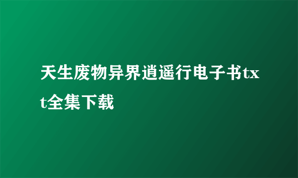 天生废物异界逍遥行电子书txt全集下载