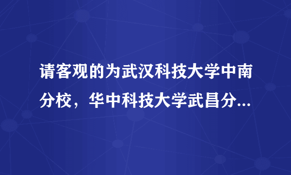 请客观的为武汉科技大学中南分校，华中科技大学武昌分校，文华学院排个名！谢谢