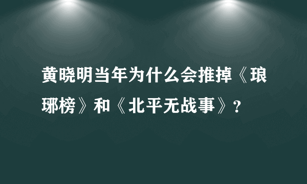 黄晓明当年为什么会推掉《琅琊榜》和《北平无战事》？