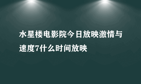 水星楼电影院今日放映激情与速度7什么时间放映