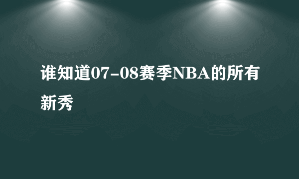 谁知道07-08赛季NBA的所有新秀