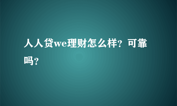 人人贷we理财怎么样？可靠吗？