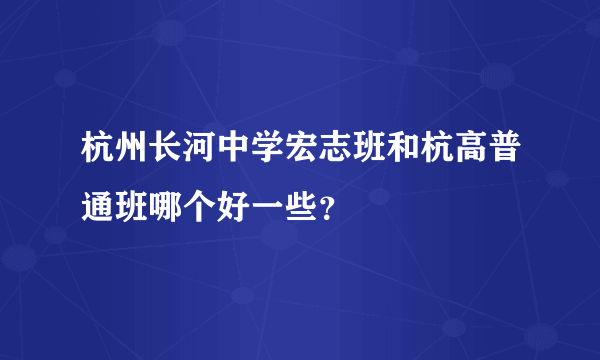 杭州长河中学宏志班和杭高普通班哪个好一些？