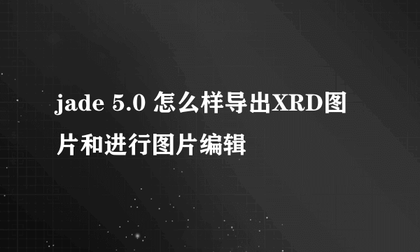 jade 5.0 怎么样导出XRD图片和进行图片编辑