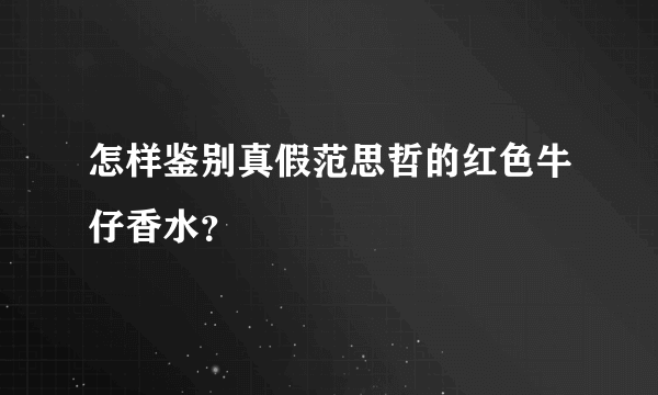 怎样鉴别真假范思哲的红色牛仔香水？