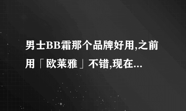 男士BB霜那个品牌好用,之前用「欧莱雅」不错,现在停产了,有其他么