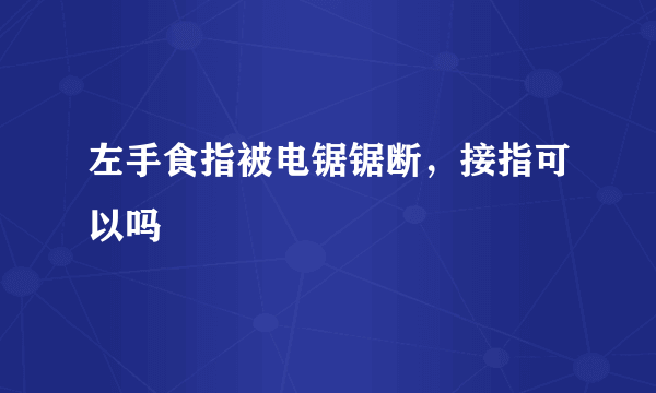 左手食指被电锯锯断，接指可以吗