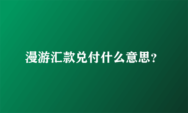 漫游汇款兑付什么意思？