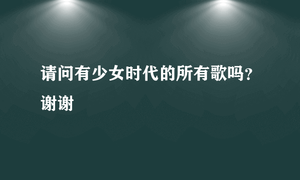 请问有少女时代的所有歌吗？谢谢