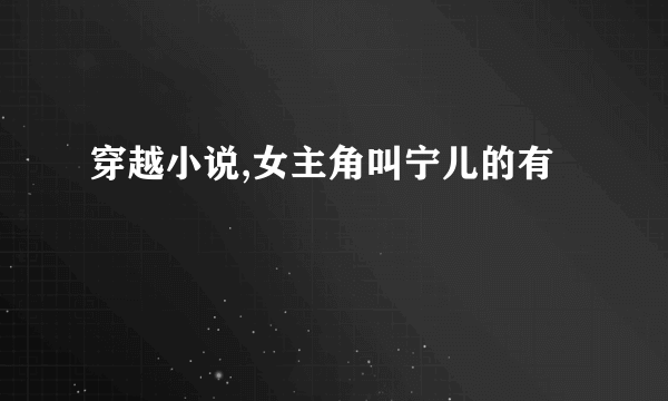 穿越小说,女主角叫宁儿的有