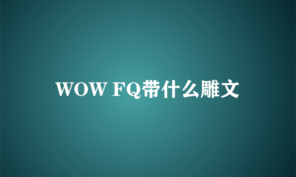 WOW FQ带什么雕文