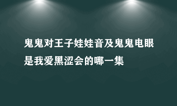 鬼鬼对王子娃娃音及鬼鬼电眼是我爱黑涩会的哪一集