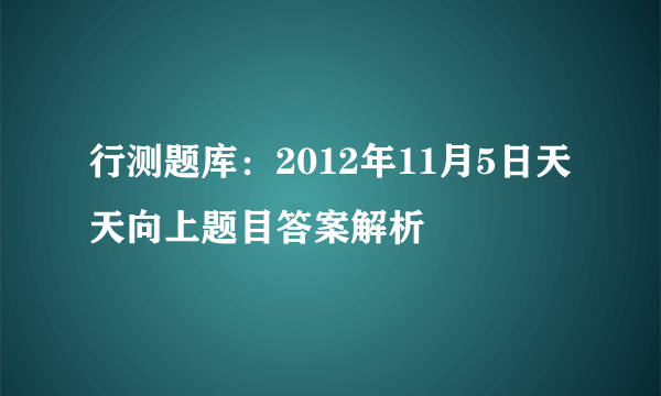 行测题库：2012年11月5日天天向上题目答案解析