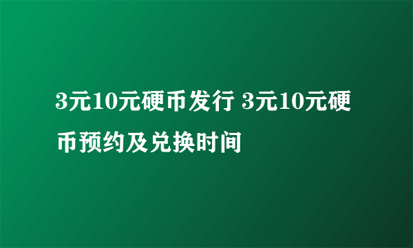 3元10元硬币发行 3元10元硬币预约及兑换时间