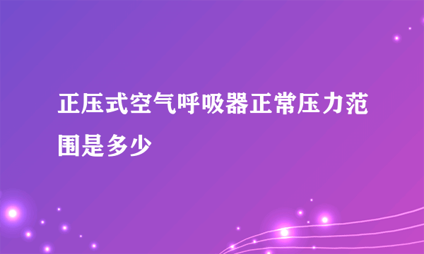 正压式空气呼吸器正常压力范围是多少