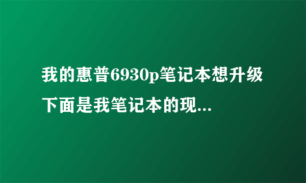 我的惠普6930p笔记本想升级 下面是我笔记本的现在的配置 帮我看看怎么升存储空间和cpu