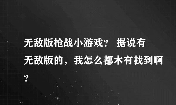 无敌版枪战小游戏？ 据说有无敌版的，我怎么都木有找到啊？