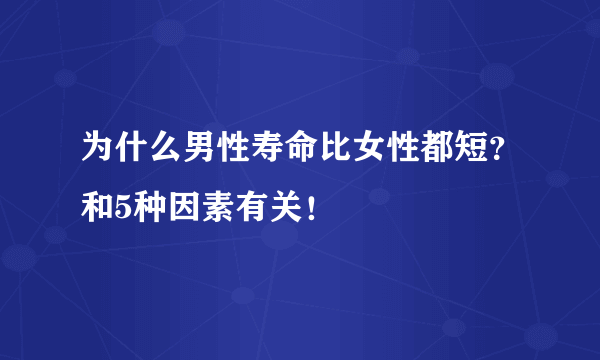 为什么男性寿命比女性都短？和5种因素有关！