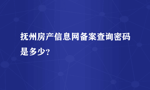 抚州房产信息网备案查询密码是多少？