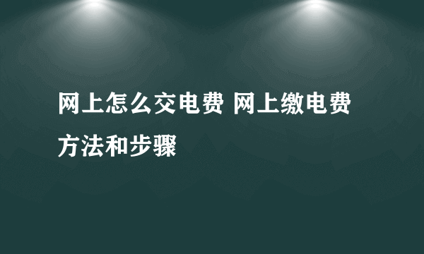 网上怎么交电费 网上缴电费方法和步骤