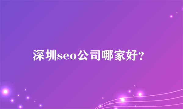 深圳seo公司哪家好？