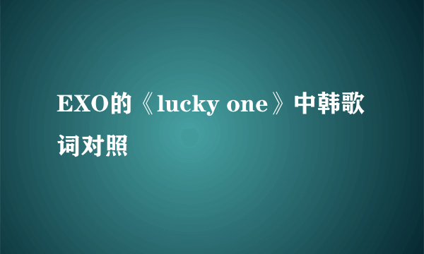 EXO的《lucky one》中韩歌词对照