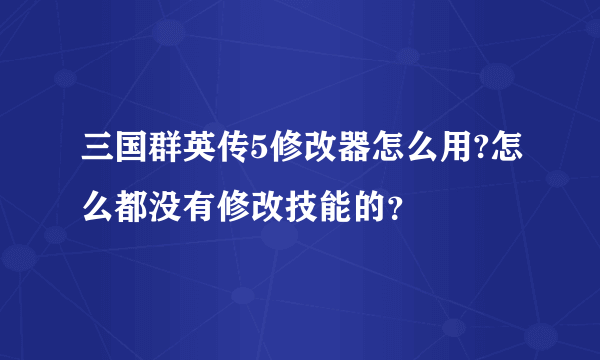 三国群英传5修改器怎么用?怎么都没有修改技能的？