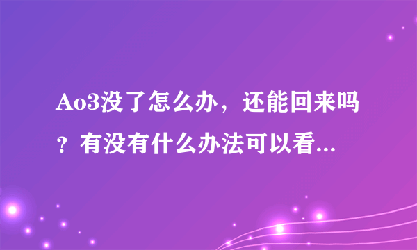 Ao3没了怎么办，还能回来吗？有没有什么办法可以看，各位大佬救命啊啊啊啊