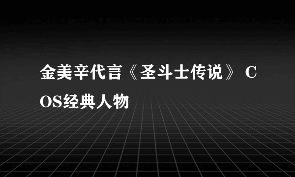 金美辛代言《圣斗士传说》 COS经典人物